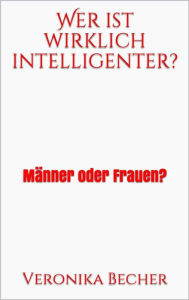 Title: Wer ist wirklich intelligenter?: Männer oder Frauen?, Author: Veronika Becher