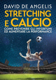 Title: Stretching e Calcio: Come prevenire gli infortuni ed aumentare la performance, Author: David De Angelis