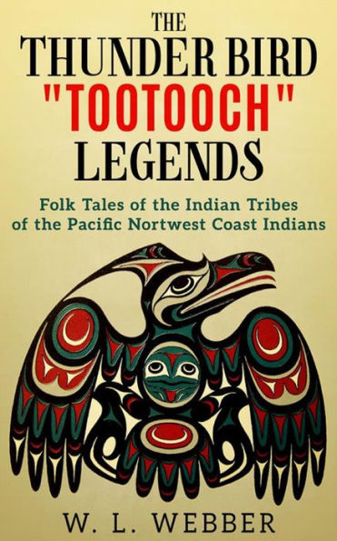 The Thunder Bird Tootooch Legends: Folk Tales of the Indian Tribes of the Pacific Nortwest Coast Indians