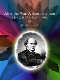 Title: After the War: A Southern Tour May 1, 1865 to May 1, 1866, Author: Whitelaw Reid