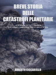 Breve storia delle catastrofi planetarie: La scienza dietro i disastri che hanno cambiato il volto della Terra. Seconda Edizione.