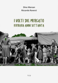 Title: I volti del mercato: Ferrara anni Settanta, Author: Dino Marsan e Riccardo Roversi