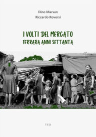 Title: I volti del mercato: Ferrara anni Settanta, Author: Dino Marsan e Riccardo Roversi