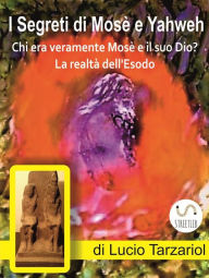 Title: I Segreti di Mosè e Yahweh: Chi era veramente Mosè e il suo Dio? La realtà dell'Esodo, Author: Lucio Tarzariol