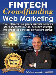 Title: Fintech, Crowdfunding, Web Marketing (Ed. Integrale): Come ottenere una grande visibilità mediatica senza spendere un euro, acquisire strategie imprenditoriali e metodi per valutare startup, Author: Augusto Vecchi