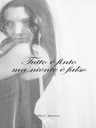 Title: Tutto è finto ma niente è falso, Author: Alba C. Bartocci