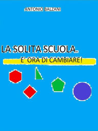 Title: La solita scuola. E' ora di cambiare!, Author: Antonio Balzani