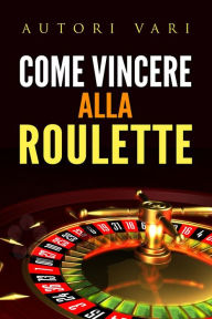 Title: Come vincere alla roulette, Author: Autori Vari