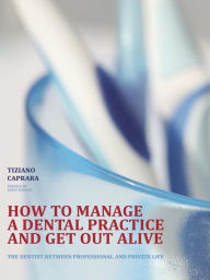Title: How to manage a dental practice and get out alive, Author: Tiziano Caprara