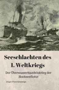 Title: Seeschlachten des 1. Weltkriegs: Der Überwasserhandelskrieg der Hochseeflotte, Author: Jürgen Prommersberger