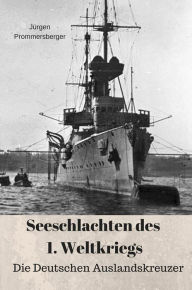 Title: Seeschlachten des 1. Weltkriegs: Die Deutschen Auslandskreuzer, Author: Jürgen Prommersberger