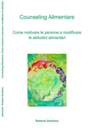 Title: Counseling Alimentare. Come motivare le persone a modificare le abitudini alimentari, Author: Roberta Graziano