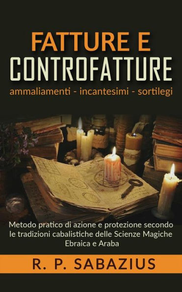 Fatture e controfatture: Metodo pratico di azione e protezione secondo le tradizioni cabalistiche delle Scienze Magiche Ebraica e Araba