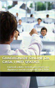 Title: Guadagnare online da Casa. I Miti sfatati, Author: Antony T.money