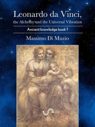 Title: Leonardo da Vinci, the Alchemy and the Universal Vibration., Author: Massimo Di Muzio
