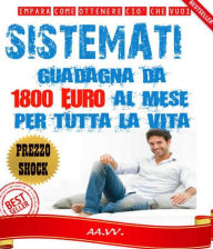 Title: SISTÈMATI! Guadagna da 1800 euro al mese per tutta la vita!, Author: Autori Vari