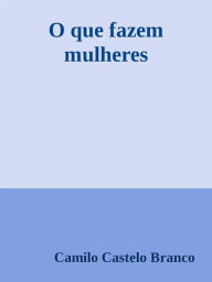 Title: O que fazem mulheres, Author: Camilo Castelo Branco