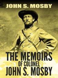 Title: The Memoirs of Colonel John S. Mosby, Author: John S. Mosby