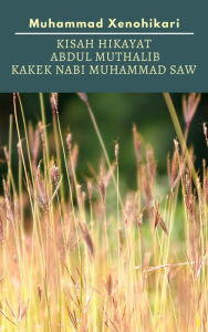 Title: Kisah Hikayat Abdul Muthalib Kakek Nabi Muhammad SAW, Author: Muhammad Xenohikari