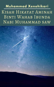 Title: Kisah Hikayat Aminah Binti Wahab Ibunda Nabi Muhammad SAW, Author: Muhammad Xenohikari