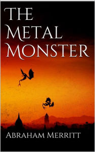 Title: The Metal Monster, Author: Abraham Merritt