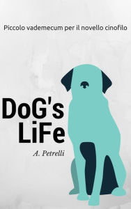 Title: Dog's Life - Piccolo vademecum per aspiranti cinofili, Author: Alberto Petrelli