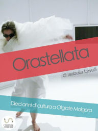 Title: Orastellata. Dieci anni di cultura a Olgiate Molgora, Author: Isabella Lavelli