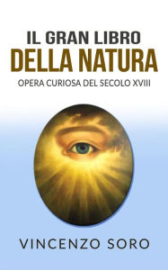 Title: Il Gran Libro della Natura - Opera Curiosa del Secolo XVIII, Author: Vincenzo Soro