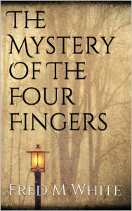 Title: The Mystery Of The Four Fingers, Author: Fred M White