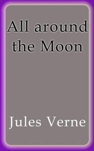 Title: All around the Moon, Author: Jules Verne