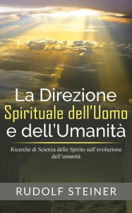Title: La Direzione Spirituale dell'uomo e dell'umanità - Ricerche di Scienza dello Spirito sull'evoluzione dell'umanità, Author: Rudolf Steiner