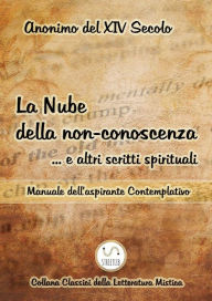 Title: La Nube della non-conoscenza . e altri scritti spirituali: Manuale dell'aspirante Contemplativo, Author: Anonimo Del Xiv Secolo