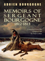 Title: Memoirs of Sergeant Bourgogne: 1812-1813, Author: Adrien Bourgogne