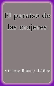 Title: El paraíso de las mujeres, Author: Vicente Blasco Ibáñez