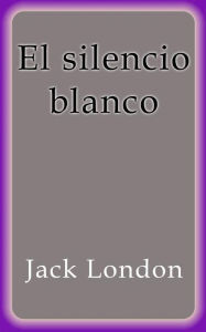 Title: El silencio blanco, Author: Jack London