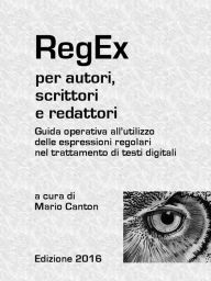 Title: RegEx per autori, scrittori e redattori. Guida operativa all'utilizzo delle espressioni regolari nel trattamento di testi digitali., Author: Mario Canton