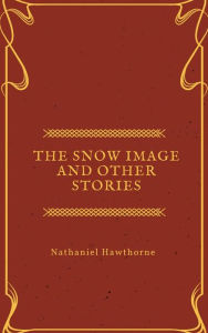 Title: The Snow Image and other stories, Author: Nathaniel Hawthorne