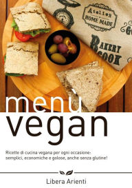 Title: Menù Vegan Ricette di cucina vegana per ogni occasione: semplici, economiche e golose, anche senza glutine!, Author: Libera Arienti