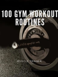 Title: 100 Gym Workout Routines, Author: Muscle Trainer