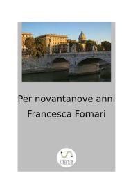 Title: Per novantanove anni, Author: Francesca Fornari