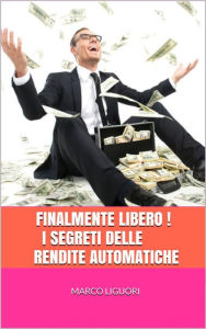 Title: FINALMENTE LIBERO! I Segreti delle Rendite Automatiche, Author: Marco Liguori