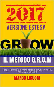 Title: Il Metodo G.R.O.W. 2017: Versione estesa, Author: Marco Liguori