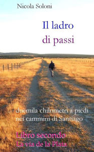 Title: Il ladro di passi. Libro secondo. La via de la Plata: Duemila chilometri a piedi nei cammini di Santiago, Author: Nicola Soloni