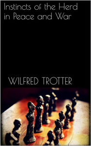 Title: Instincts of the Herd in Peace and War, Author: Wilfred Trotter