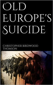 Title: Old Europe's Suicide, Author: Christopher Birdwood Thomson