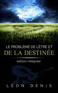 Title: Le problème de l'Être et de la Destinée: édition intégrale, Author: Léon Denis