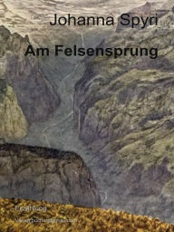 Title: Am Felsensprung, Author: Johanna Spyri