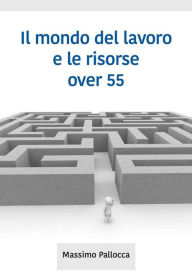 Title: Il mondo del lavoro e le risorse over 55, Author: Massimo Pallocca