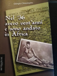 Title: Nel '36 avevo vent'anni e sono andato in Africa, Author: Giorgio Chiavegato