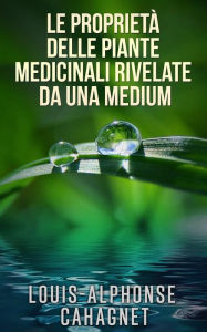 Title: Le proprietà delle piante medicinali rivelate da una medium, Author: Louis-alphonse Cahagnet